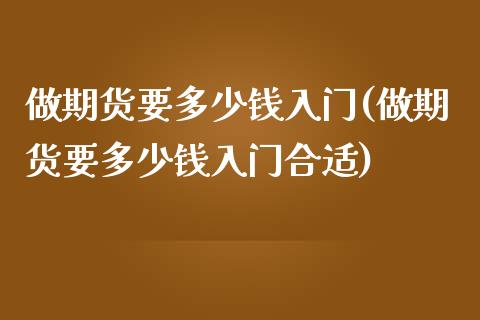做期货要多少钱入门(做期货要多少钱入门合适)
