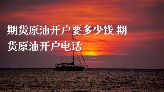 期货原油开户要多少钱 期货原油开户电话