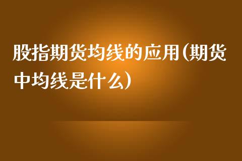 股指期货均线的应用(期货中均线是什么)