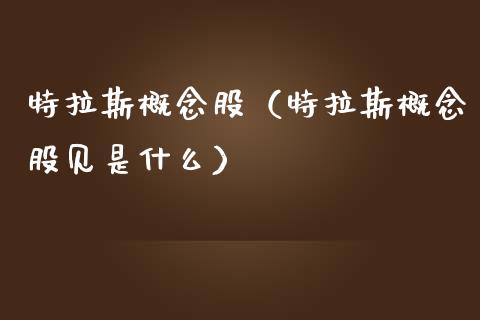 特拉斯概念股（特拉斯概念股见是什么）
