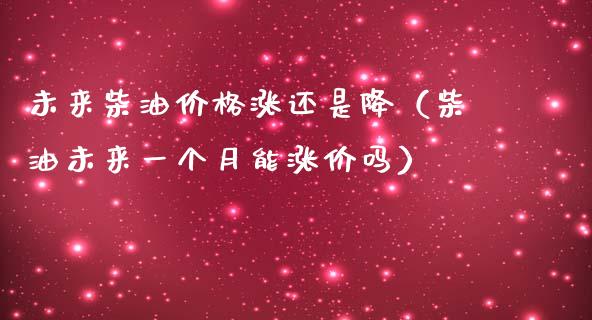 未来柴油价格涨还是降（柴油未来一个月能涨价吗）