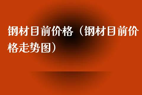 钢材目前价格（钢材目前价格走势图）