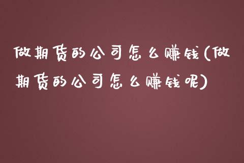 做期货的公司怎么赚钱(做期货的公司怎么赚钱呢)