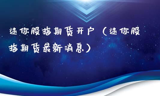 迷你股指期货开户（迷你股指期货最新消息）