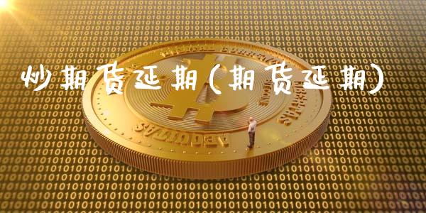 炒期货延期(期货延期)