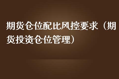 期货仓位配比风控要求（期货投资仓位管理）_https://www.dglong8.com_保险理财_第1张