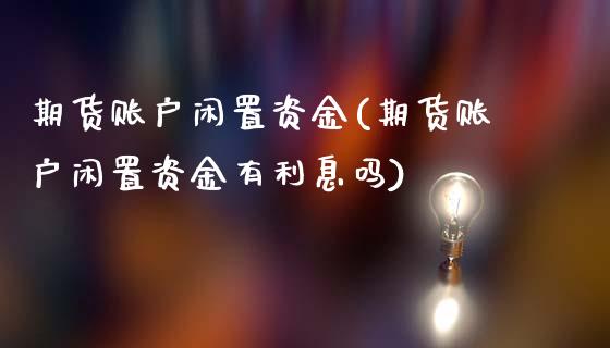 期货账户闲置资金(期货账户闲置资金有利息吗)