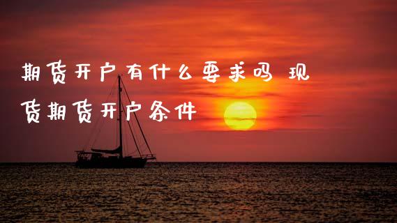期货开户有什么要求吗 现货期货开户条件