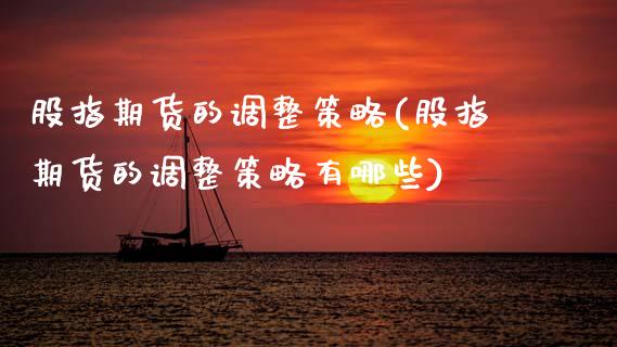 股指期货的调整策略(股指期货的调整策略有哪些)
