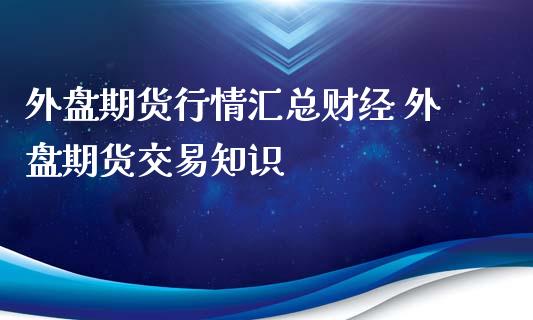 外盘期货行情汇总财经 外盘期货交易知识