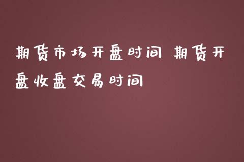 期货市场开盘时间 期货开盘收盘交易时间