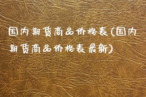 国内期货商品价格表(国内期货商品价格表最新)