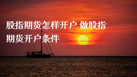 股指期货怎样开户 做股指期货开户条件