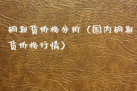 铜期货价格分析（国内铜期货价格行情）