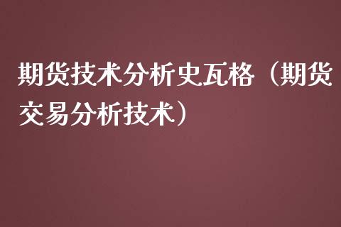 期货技术分析史瓦格（期货交易分析技术）