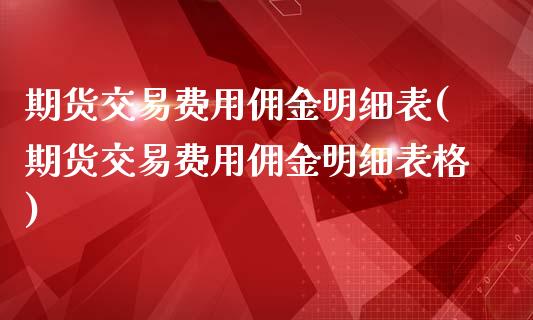 期货交易费用佣金明细表(期货交易费用佣金明细表格)