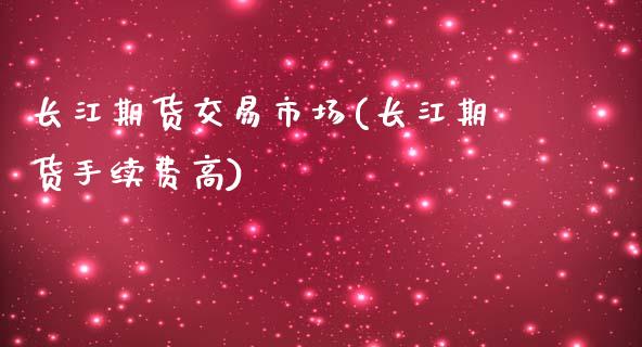 长江期货交易市场(长江期货手续费高)