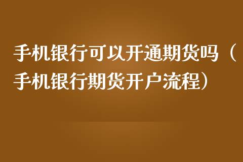 手机银行可以开通期货吗（手机银行期货开户流程）