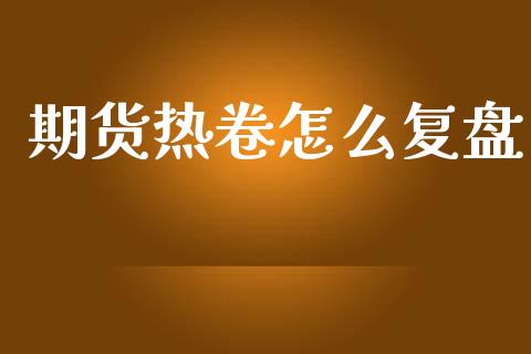 期货热卷怎么复盘