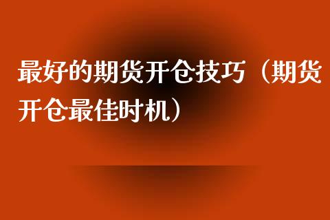 最好的期货开仓技巧（期货开仓最佳时机）