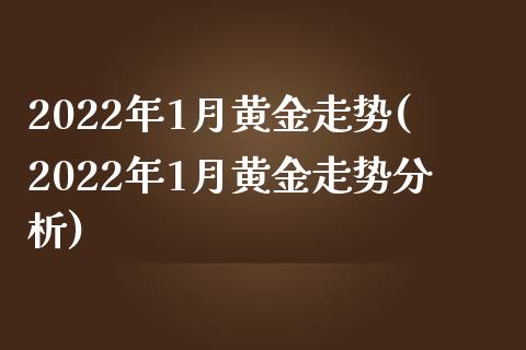 2022年1月黄金走势(2022年1月黄金走势分析)