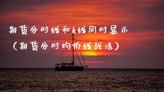 期货分时线和k线同时显示（期货分时均价线战法）