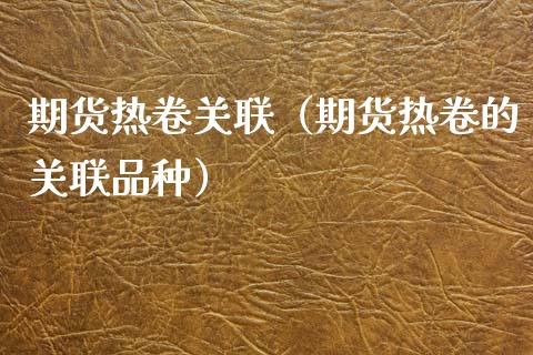 期货热卷关联（期货热卷的关联品种）