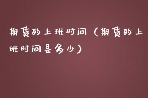 期货的上班时间（期货的上班时间是多少）