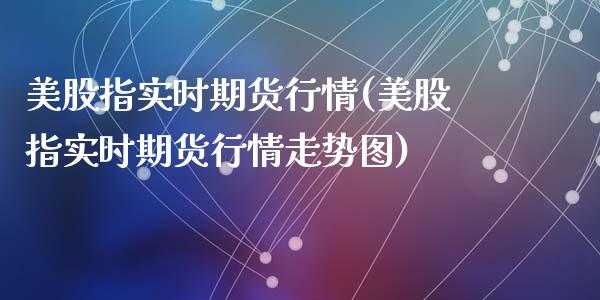 美股指实时期货行情(美股指实时期货行情走势图)