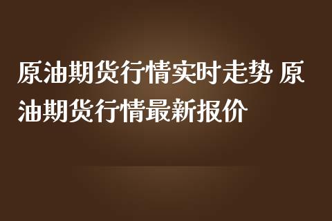 原油期货行情实时走势 原油期货行情最新报价
