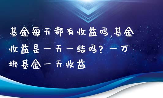 基金每天都有收益吗,基金收益是一天一结吗? 一万块基金一天收益_基金理财_第1张_宇龙理财网 基金每天都有收益吗,基金收益是一天一结吗? 一万块基金一天收益_https://www.dglong8.com_基金理财_第1张