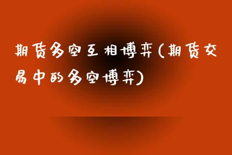 期货多空互相博弈(期货交易中的多空博弈)