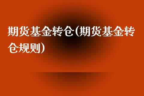 期货基金转仓(期货基金转仓规则)