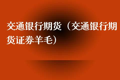 交通银行期货（交通银行期货证券羊毛）