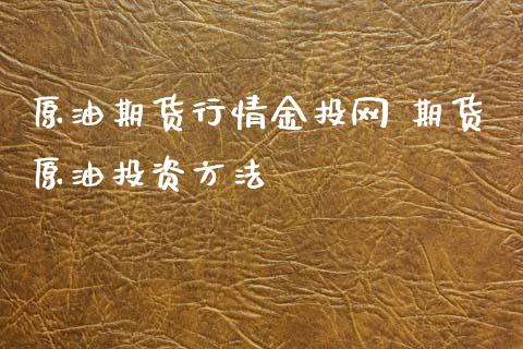 原油期货行情网 期货原油投资方法