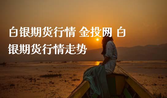 白银期货行情 网 白银期货行情走势