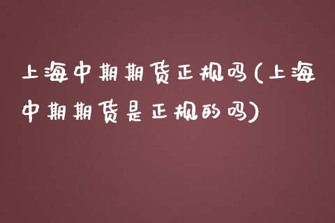 上海中期期货正规吗(上海中期期货是正规的吗)