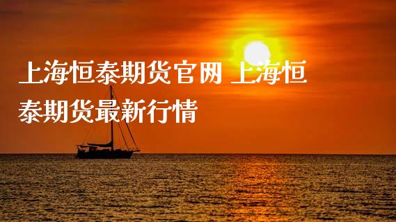 上海恒泰期货 上海恒泰期货最新行情