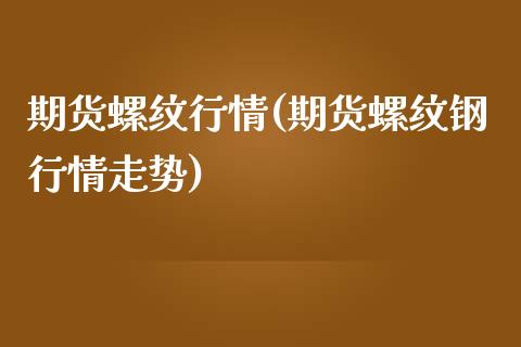 期货螺纹行情(期货螺纹钢行情走势)
