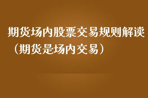 期货场内股票交易规则解读（期货是场内交易）