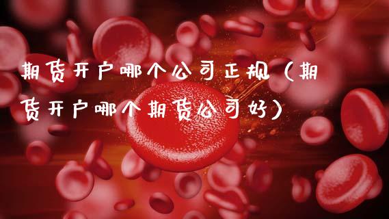 期货开户哪个公司正规（期货开户哪个期货公司好）