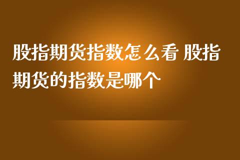 股指期货指数怎么看 股指期货的指数是哪个
