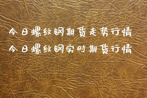 今日螺纹钢期货走势行情 今日螺纹钢实时期货行情