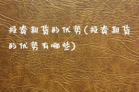 投资期货的优势(投资期货的优势有哪些)