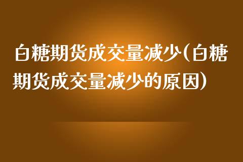 白糖期货成交量减少(白糖期货成交量减少的原因)