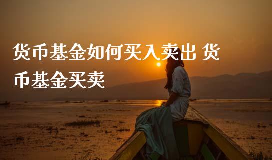 货币基金如何买入卖出 货币基金买卖