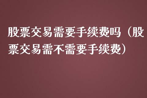 股票交易需要手续费吗（股票交易需不需要手续费）