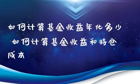 如何计算基金收益年化多少 如何计算基金收益和持仓成本