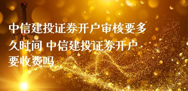 中信建投证券开户审核要多久时间 中信建投证券开户要收费吗
