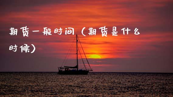 期货一般时间（期货是什么时候）